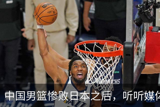 中国男篮惨败日本之后，听听媒体专家怎么说，苏群点评一针见血！