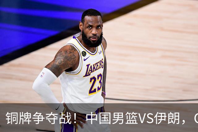 铜牌争夺战！中国男篮VS伊朗，CCTV5直播